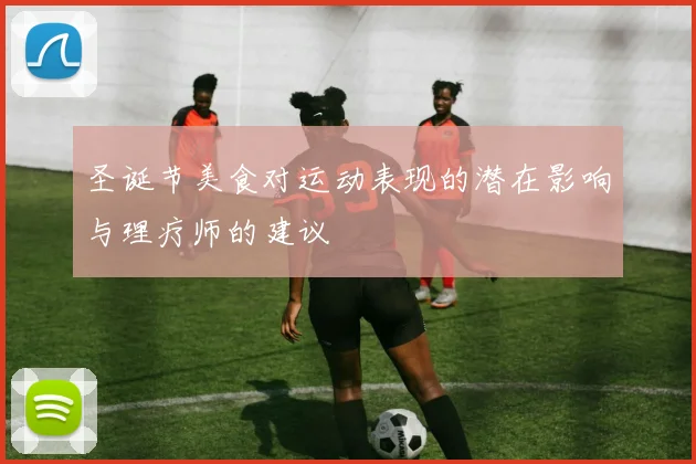 圣诞节美食对运动表现的潜在影响与理疗师的建议