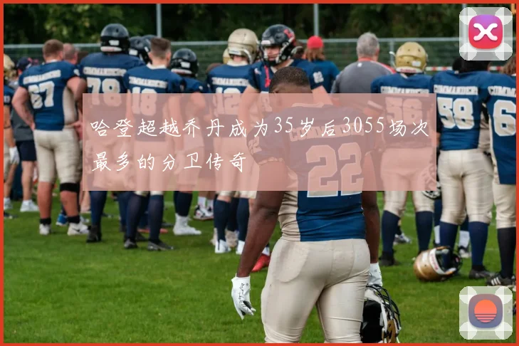 哈登超越乔丹成为35岁后3055场次最多的分卫传奇