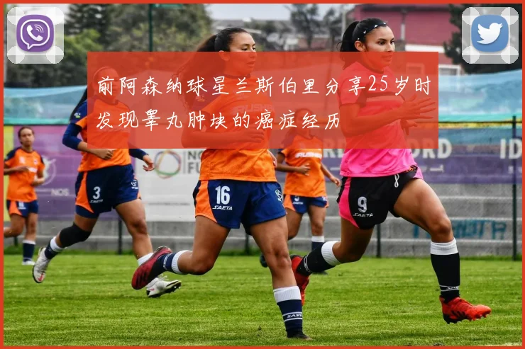 前阿森纳球星兰斯伯里分享25岁时发现睾丸肿块的癌症经历