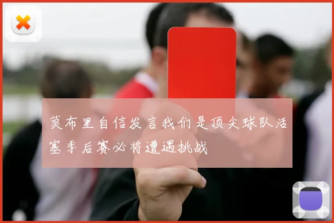 莫布里自信发言我们是顶尖球队活塞季后赛必将遭遇挑战