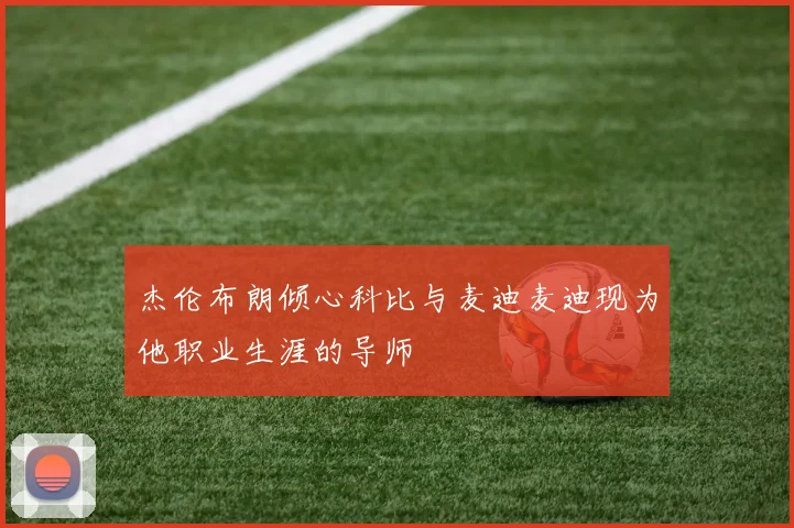 杰伦布朗倾心科比与麦迪麦迪现为他职业生涯的导师