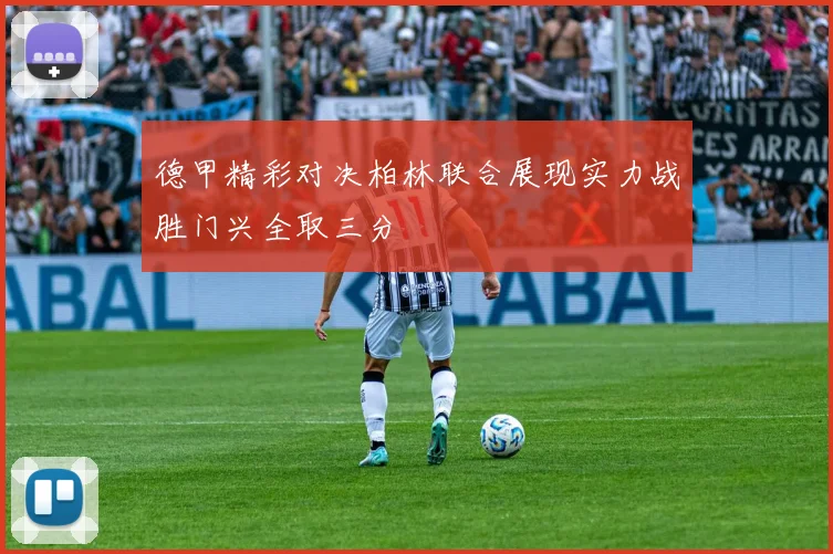 德甲精彩对决柏林联合展现实力战胜门兴全取三分