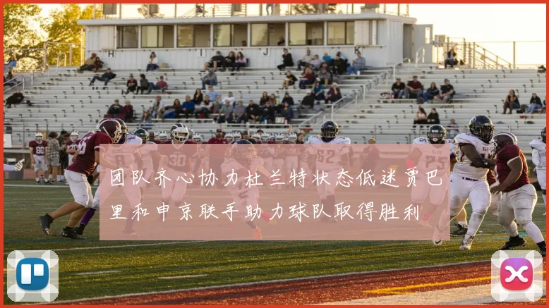 团队齐心协力杜兰特状态低迷贾巴里和申京联手助力球队取得胜利