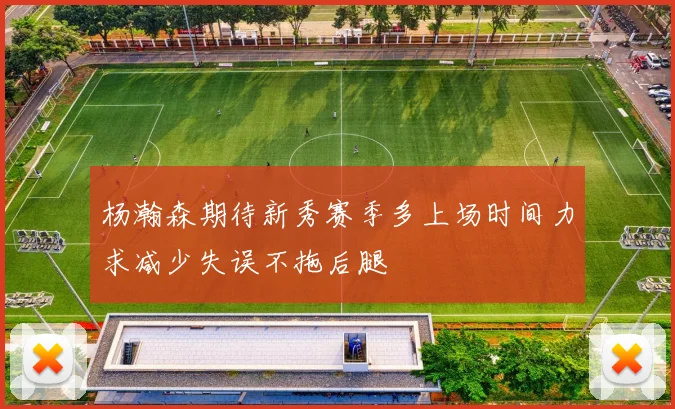 杨瀚森期待新秀赛季多上场时间力求减少失误不拖后腿